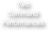 Two
Command
Performances