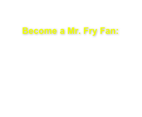

Become a Mr. Fry Fan:


So when Mr. Fry is in your area, you can see the show and receive periodic updates.

Just email us by clicking here.  